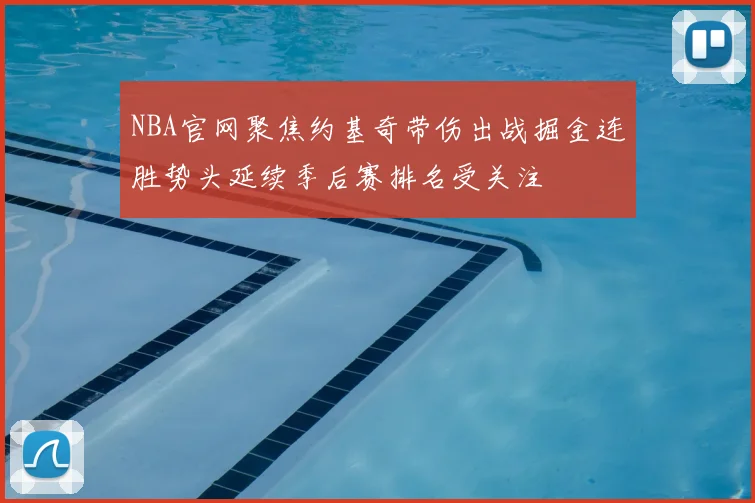 NBA官网聚焦约基奇带伤出战掘金连胜势头延续季后赛排名受关注