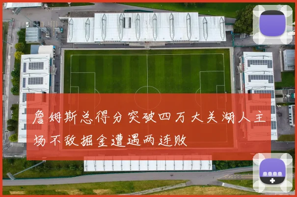 詹姆斯总得分突破四万大关湖人主场不敌掘金遭遇两连败