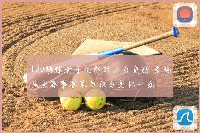 190踢球者手机即时比分更新 多场焦点赛事赛果与积分变化一览