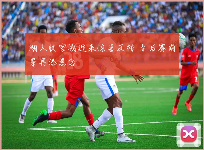 湖人收官战迎来惊喜反转 季后赛前景再添悬念