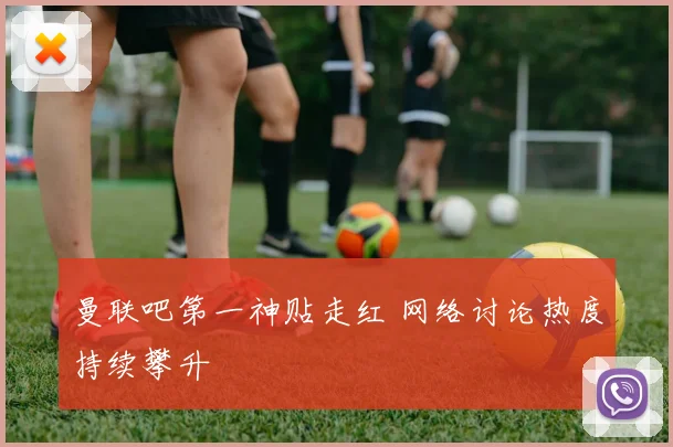 曼联吧第一神贴走红 网络讨论热度持续攀升