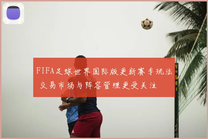 FIFA足球世界国际版更新赛季玩法 交易市场与阵容管理更受关注