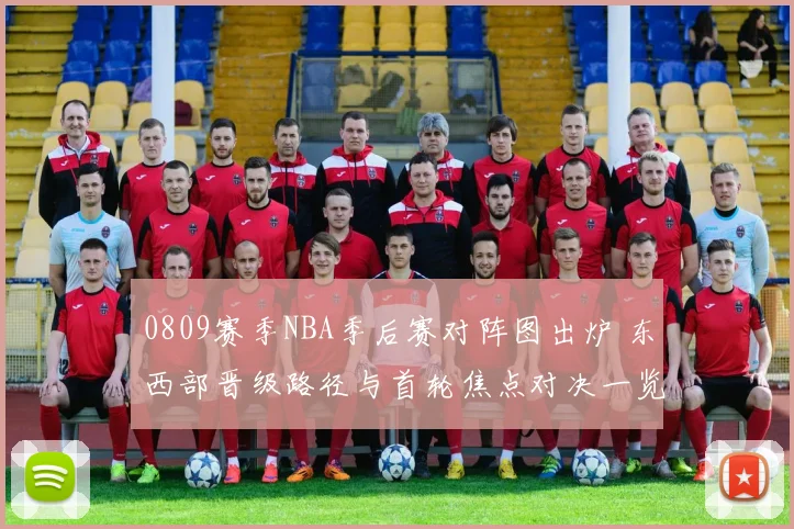 0809赛季NBA季后赛对阵图出炉 东西部晋级路径与首轮焦点对决一览