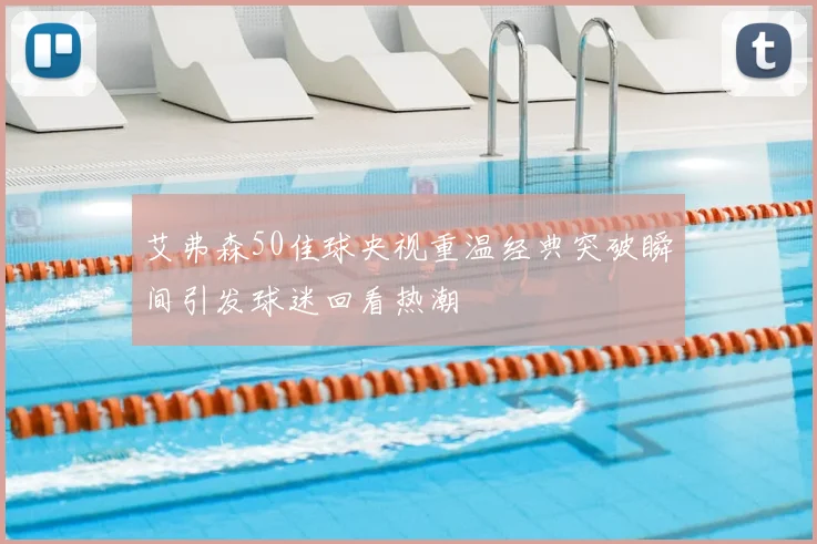 艾弗森50佳球央视重温经典突破瞬间引发球迷回看热潮