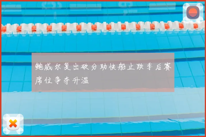 鲍威尔复出砍分助快船止跌季后赛席位争夺升温