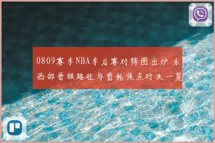 0809赛季NBA季后赛对阵图出炉 东西部晋级路径与首轮焦点对决一览