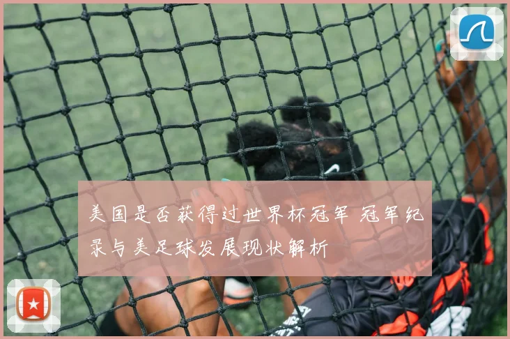 美国是否获得过世界杯冠军 冠军纪录与美足球发展现状解析