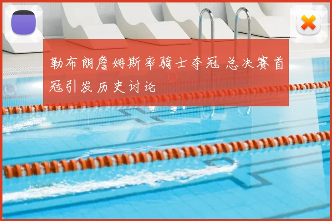 勒布朗詹姆斯率骑士夺冠 总决赛首冠引发历史讨论