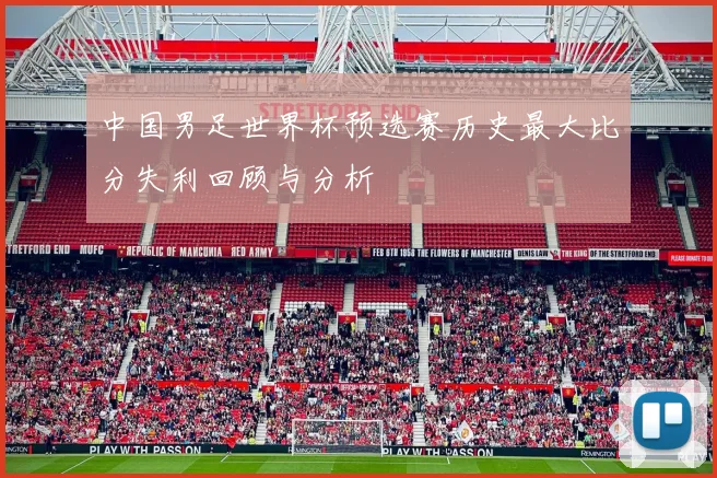 中国男足世界杯预选赛历史最大比分失利回顾与分析