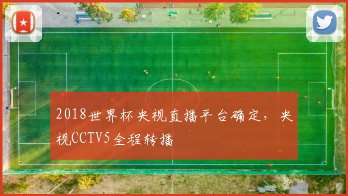 2018世界杯央视直播平台确定，央视CCTV5全程转播