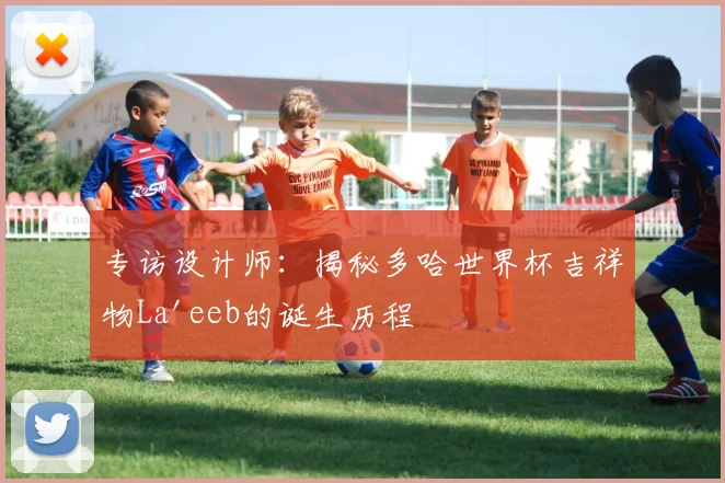 专访设计师：揭秘多哈世界杯吉祥物La'eeb的诞生历程